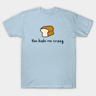 you bake me crazy T-Shirt